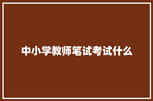 中小学教师笔试考试什么