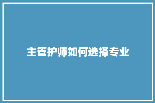 主管护师如何选择专业