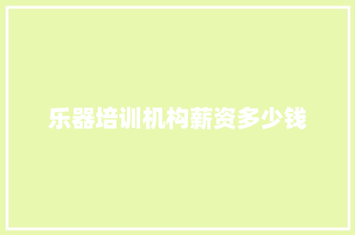 乐器培训机构薪资多少钱 范文参考