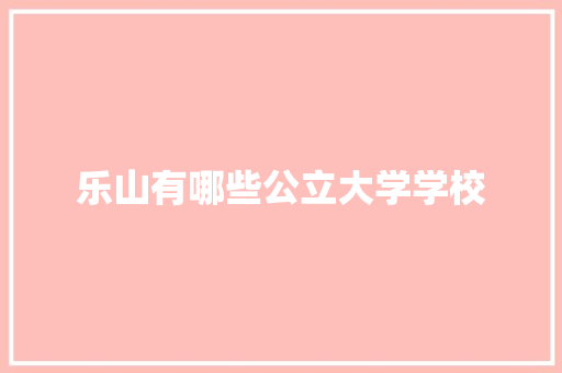 乐山有哪些公立大学学校