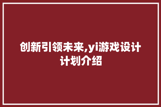 创新引领未来,yi游戏设计计划介绍