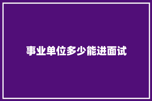 事业单位多少能进面试