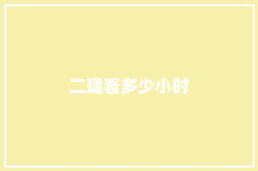 二建看多少小时