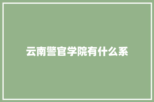 云南警官学院有什么系