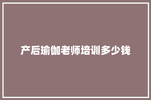 产后瑜伽老师培训多少钱