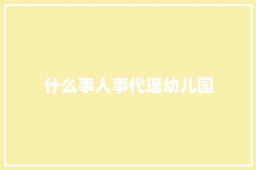 什么事人事代理幼儿园