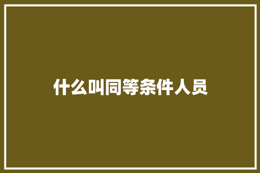 什么叫同等条件人员