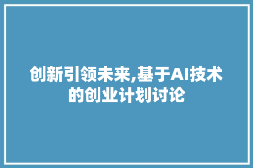 创新引领未来,基于AI技术的创业计划讨论