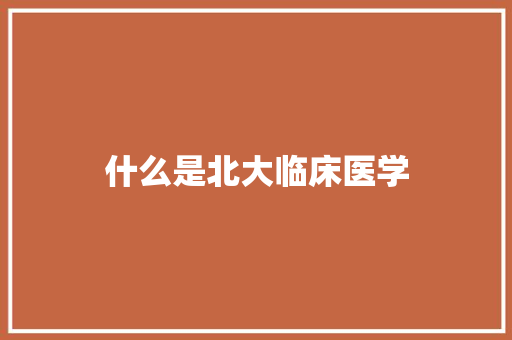 什么是北大临床医学