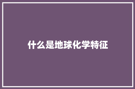 什么是地球化学特征