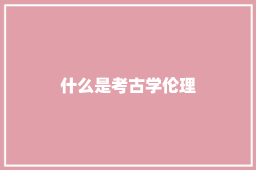 什么是考古学伦理