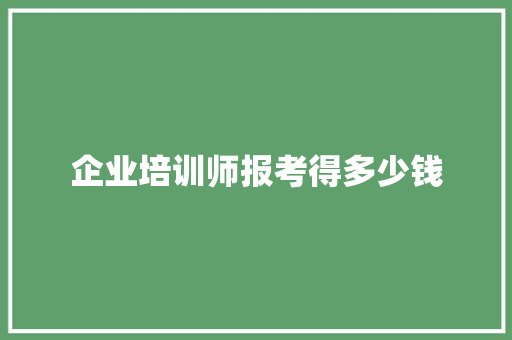 企业培训师报考得多少钱
