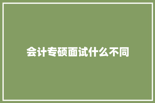 会计专硕面试什么不同