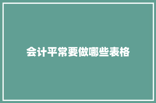 会计平常要做哪些表格