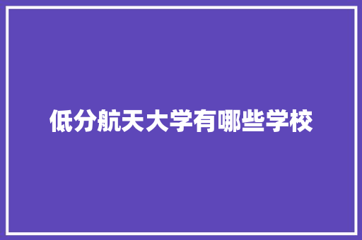 低分航天大学有哪些学校