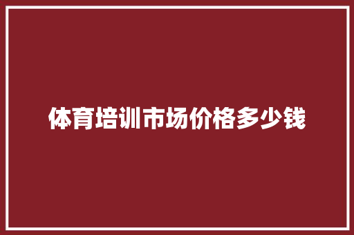 体育培训市场价格多少钱