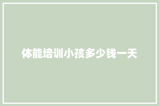 体能培训小孩多少钱一天