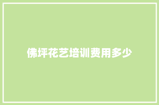 佛坪花艺培训费用多少