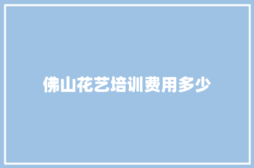 佛山花艺培训费用多少