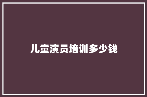 儿童演员培训多少钱