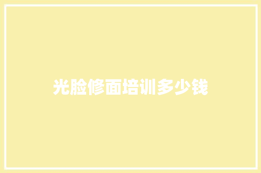 光脸修面培训多少钱
