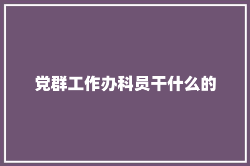 党群工作办科员干什么的
