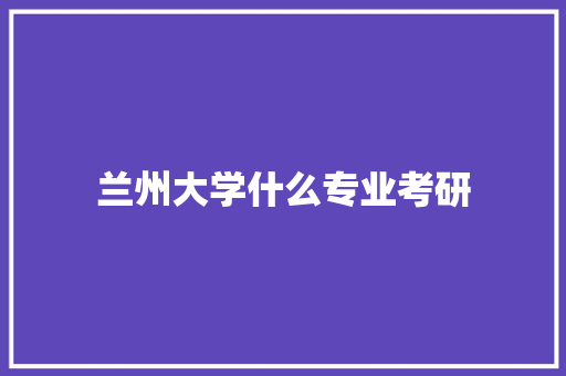 兰州大学什么专业考研