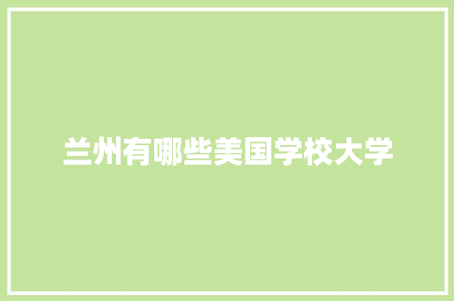 兰州有哪些美国学校大学