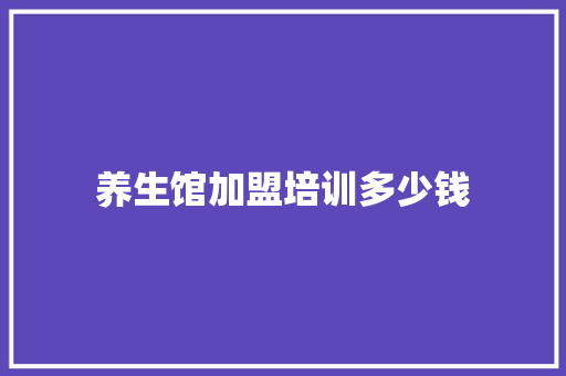 养生馆加盟培训多少钱