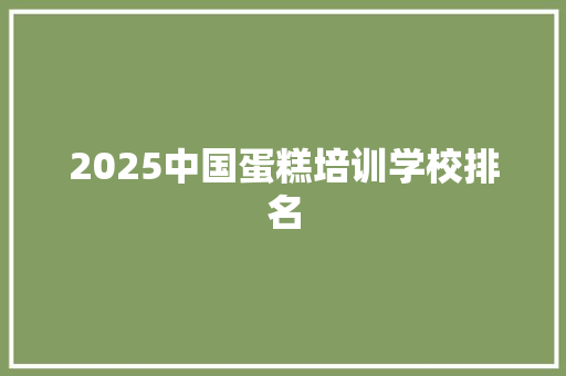 2025中国蛋糕培训学校排名