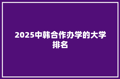 2025中韩合作办学的大学排名