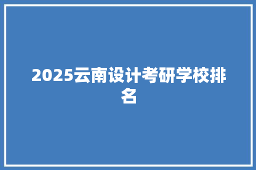 2025云南设计考研学校排名
