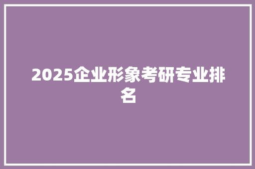 2025企业形象考研专业排名