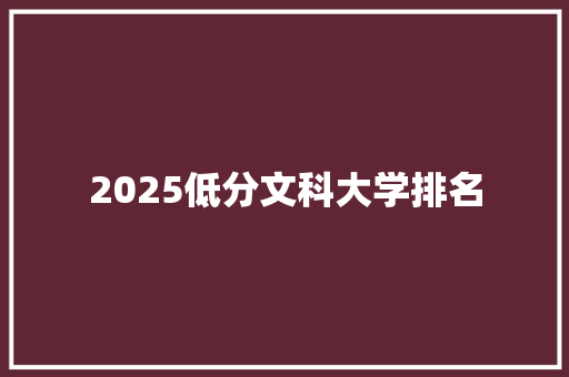 2025低分文科大学排名