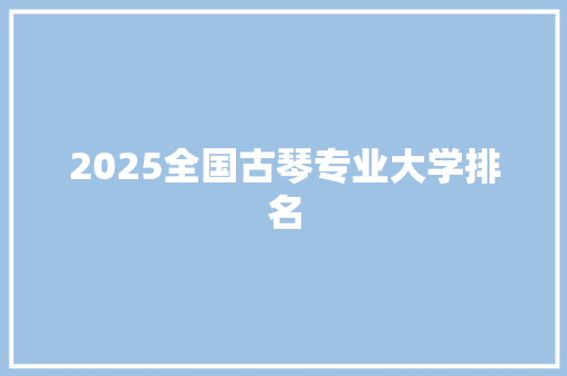 2025全国古琴专业大学排名