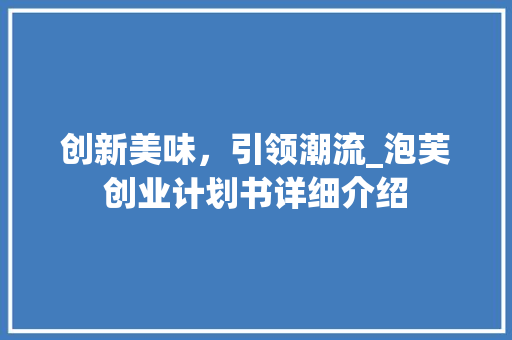 创新美味，引领潮流_泡芙创业计划书详细介绍