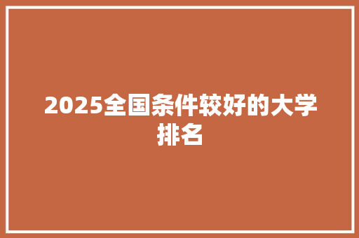 2025全国条件较好的大学排名