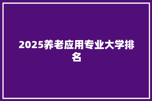2025养老应用专业大学排名