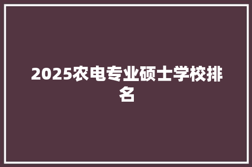 2025农电专业硕士学校排名