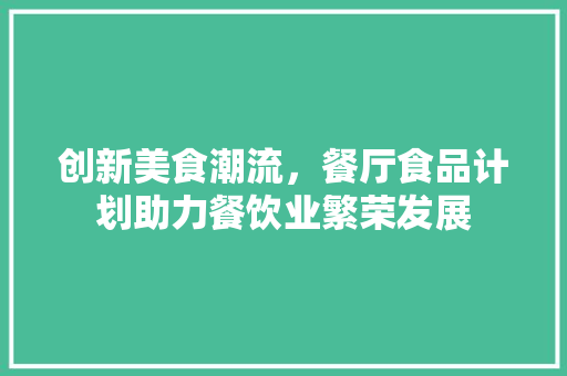 创新美食潮流，餐厅食品计划助力餐饮业繁荣发展