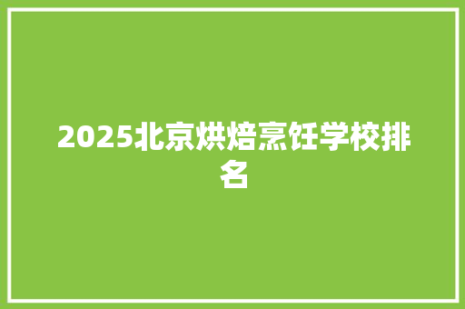 2025北京烘焙烹饪学校排名