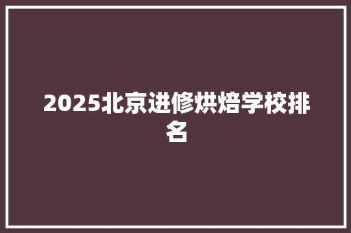 2025北京进修烘焙学校排名