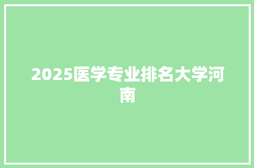 2025医学专业排名大学河南