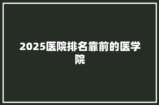 2025医院排名靠前的医学院