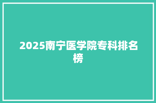 2025南宁医学院专科排名榜