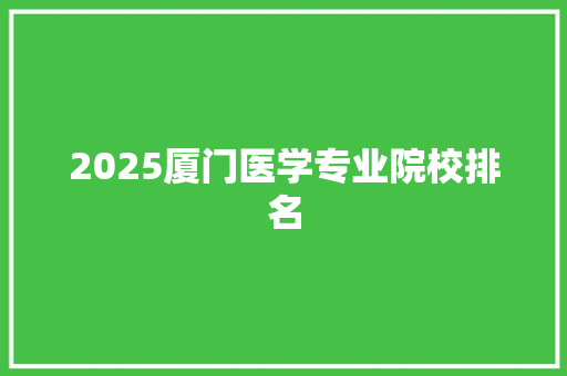 2025厦门医学专业院校排名