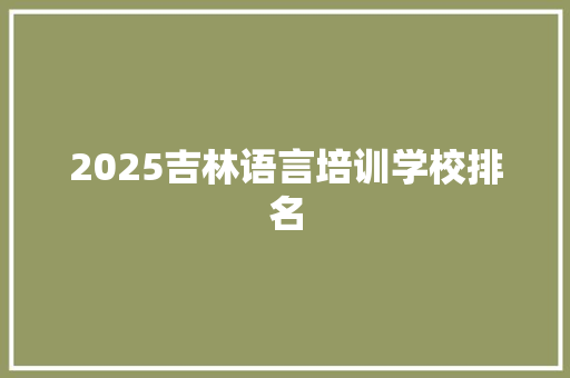 2025吉林语言培训学校排名