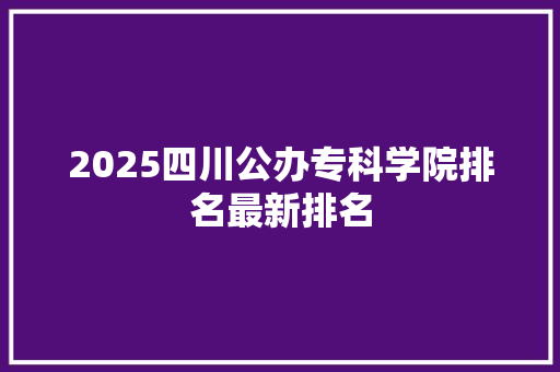 2025四川公办专科学院排名最新排名