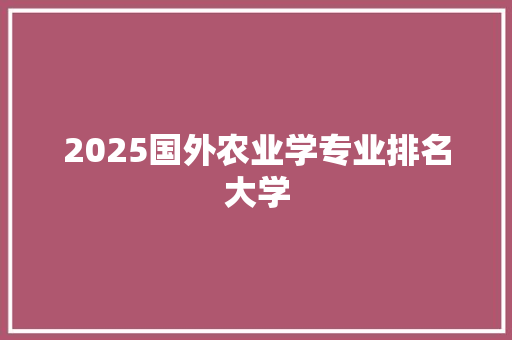 2025国外农业学专业排名大学