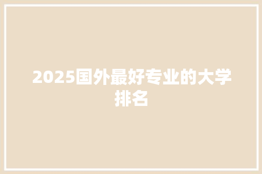 2025国外最好专业的大学排名